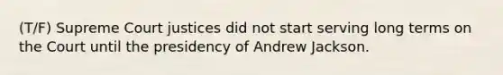 (T/F) Supreme Court justices did not start serving long terms on the Court until the presidency of Andrew Jackson.