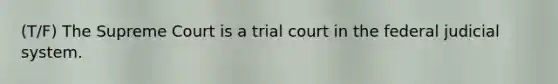 (T/F) The Supreme Court is a trial court in the federal judicial system.