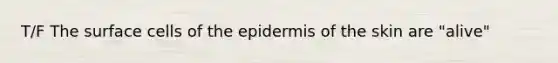 T/F The surface cells of the epidermis of the skin are "alive"