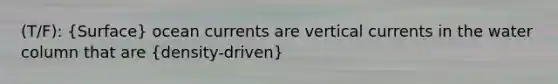 (T/F): (Surface) ocean currents are vertical currents in the water column that are (density-driven)