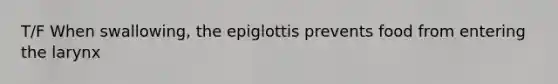 T/F When swallowing, the epiglottis prevents food from entering the larynx