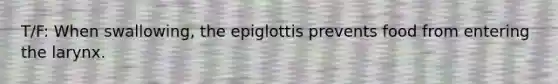 T/F: When swallowing, the epiglottis prevents food from entering the larynx.