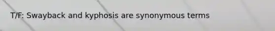 T/F: Swayback and kyphosis are synonymous terms