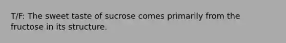 T/F: The sweet taste of sucrose comes primarily from the fructose in its structure.