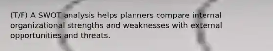 (T/F) A SWOT analysis helps planners compare internal organizational strengths and weaknesses with external opportunities and threats.