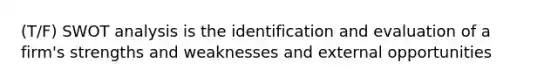 (T/F) SWOT analysis is the identification and evaluation of a firm's strengths and weaknesses and external opportunities