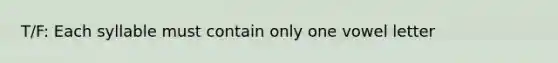 T/F: Each syllable must contain only one vowel letter