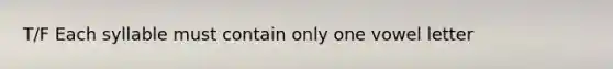 T/F Each syllable must contain only one vowel letter