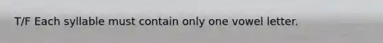 T/F Each syllable must contain only one vowel letter.