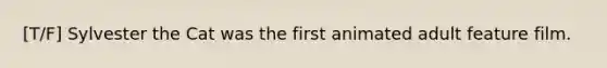 [T/F] Sylvester the Cat was the first animated adult feature film.