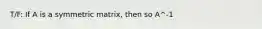 T/F: If A is a symmetric matrix, then so A^-1