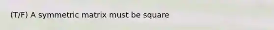 (T/F) A symmetric matrix must be square