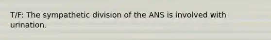 T/F: The sympathetic division of the ANS is involved with urination.