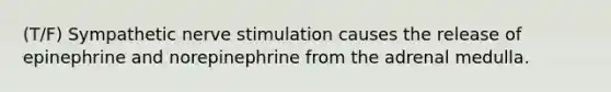 (T/F) Sympathetic nerve stimulation causes the release of epinephrine and norepinephrine from the adrenal medulla.