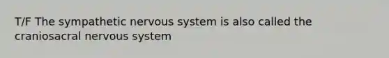 T/F The sympathetic nervous system is also called the craniosacral nervous system