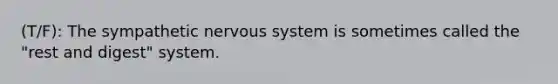 (T/F): The sympathetic nervous system is sometimes called the "rest and digest" system.