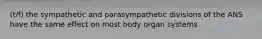 (t/f) the sympathetic and parasympathetic divisions of the ANS have the same effect on most body organ systems