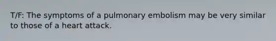 T/F: The symptoms of a pulmonary embolism may be very similar to those of a heart attack.
