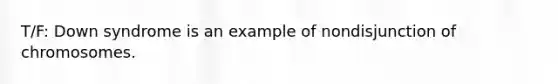 T/F: Down syndrome is an example of nondisjunction of chromosomes.