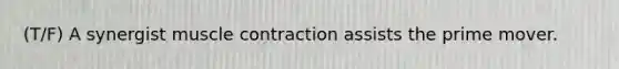 (T/F) A synergist muscle contraction assists the prime mover.