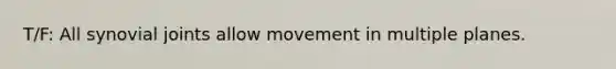 T/F: All synovial joints allow movement in multiple planes.