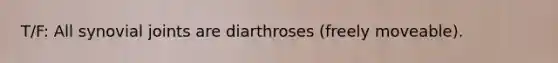 T/F: All synovial joints are diarthroses (freely moveable).