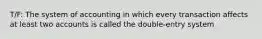 T/F: The system of accounting in which every transaction affects at least two accounts is called the double-entry system