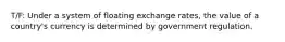 T/F: Under a system of floating exchange rates, the value of a country's currency is determined by government regulation.