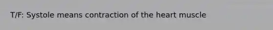 T/F: Systole means contraction of the heart muscle