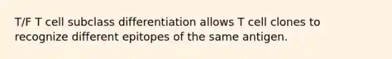 T/F T cell subclass differentiation allows T cell clones to recognize different epitopes of the same antigen.