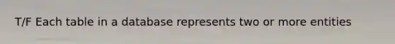 T/F Each table in a database represents two or more entities