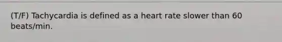 (T/F) Tachycardia is defined as a heart rate slower than 60 beats/min.