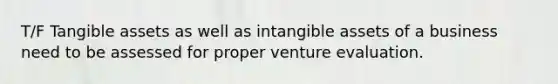 T/F Tangible assets as well as intangible assets of a business need to be assessed for proper venture evaluation.