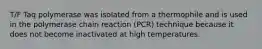 T/F Taq polymerase was isolated from a thermophile and is used in the polymerase chain reaction (PCR) technique because it does not become inactivated at high temperatures.