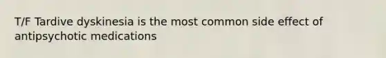 T/F Tardive dyskinesia is the most common side effect of antipsychotic medications