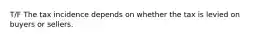 T/F The tax incidence depends on whether the tax is levied on buyers or sellers.