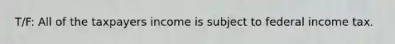 T/F: All of the taxpayers income is subject to federal income tax.