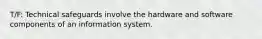 T/F: Technical safeguards involve the hardware and software components of an information system.