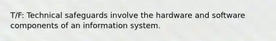 T/F: Technical safeguards involve the hardware and software components of an information system.