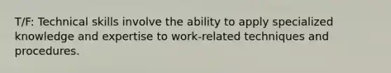 T/F: Technical skills involve the ability to apply specialized knowledge and expertise to work-related techniques and procedures.