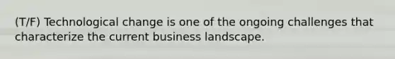 (T/F) Technological change is one of the ongoing challenges that characterize the current business landscape.