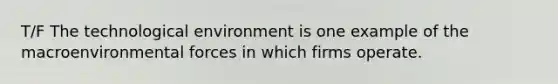 T/F The technological environment is one example of the macroenvironmental forces in which firms operate.