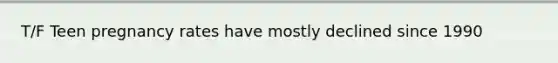 T/F Teen pregnancy rates have mostly declined since 1990