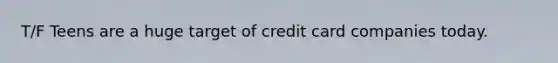 T/F Teens are a huge target of credit card companies today.