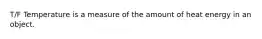 T/F Temperature is a measure of the amount of heat energy in an object.