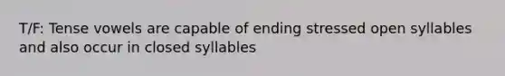 T/F: Tense vowels are capable of ending stressed open syllables and also occur in closed syllables