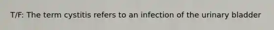 T/F: The term cystitis refers to an infection of the urinary bladder