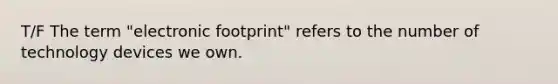 T/F The term "electronic footprint" refers to the number of technology devices we own.