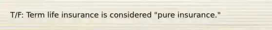 T/F: Term life insurance is considered "pure insurance."