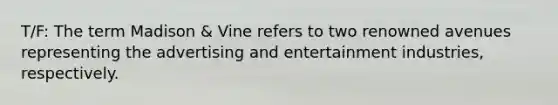 T/F: The term Madison & Vine refers to two renowned avenues representing the advertising and entertainment industries, respectively.